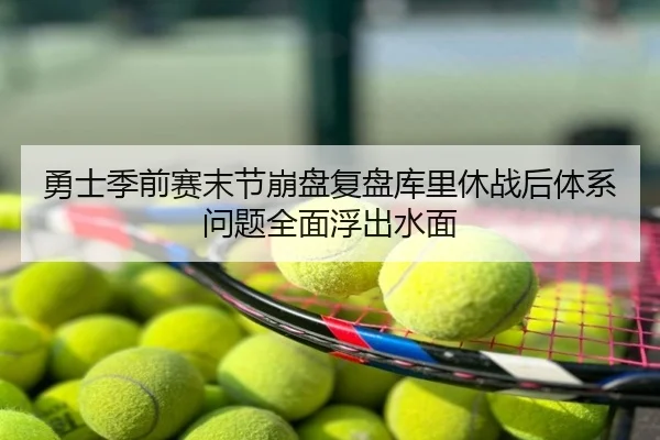 勇士季前赛末节崩盘复盘库里休战后体系问题全面浮出水面
